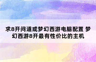 求8开问道或梦幻西游电脑配置 梦幻西游8开最有性价比的主机